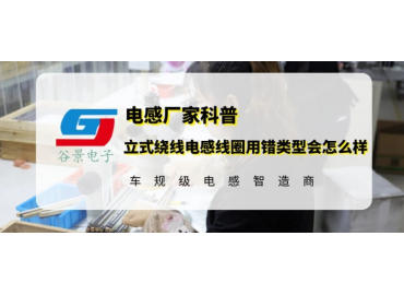 谷景告訴你立式繞線電感線圈用錯類型會怎么樣